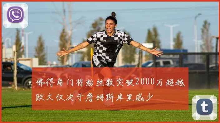 佛得角门将粉丝数突破2000万超越欧文仅次于詹姆斯库里威少