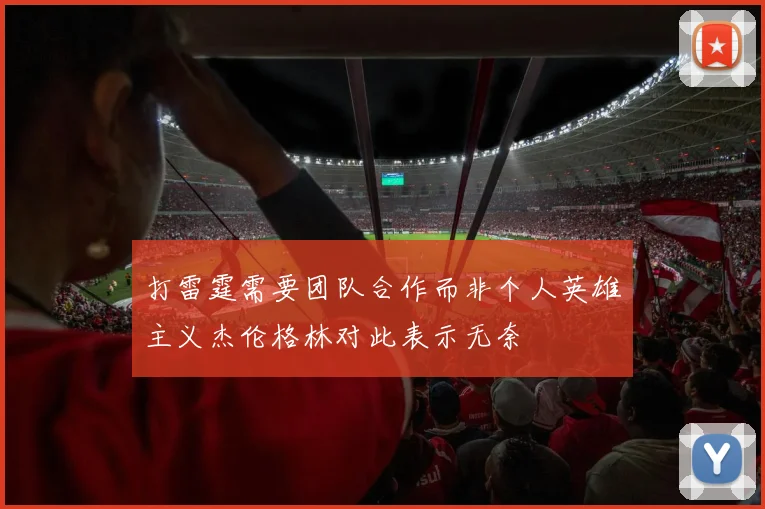 打雷霆需要团队合作而非个人英雄主义杰伦格林对此表示无奈