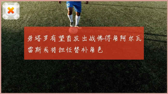 劳塔罗有望首发出战佛得角阿尔瓦雷斯或将担任替补角色