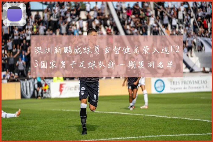 深圳新鹏城球员玄智健光荣入选U23国家男子足球队新一期集训名单