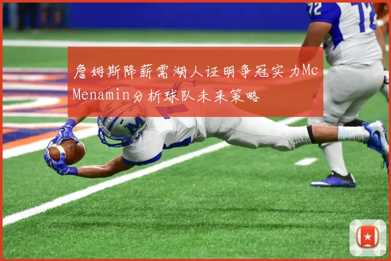 詹姆斯降薪需湖人证明争冠实力McMenamin分析球队未来策略