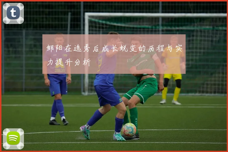 邹阳在选秀后成长蜕变的历程与实力提升分析