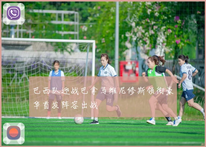 巴西队迎战巴拿马维尼修斯领衔豪华首发阵容出战