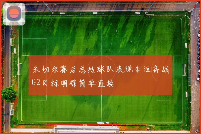 米切尔赛后总结球队表现专注备战G2目标明确简单直接