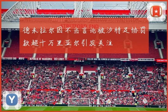 德米拉尔因不当言论被沙特足协罚款超十万里亚尔引发关注