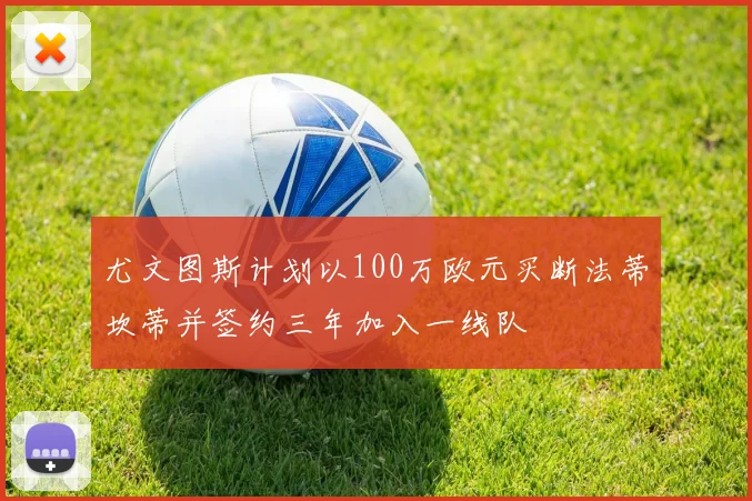 尤文图斯计划以100万欧元买断法蒂坎蒂并签约三年加入一线队