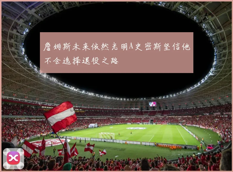 詹姆斯未来依然光明A史密斯坚信他不会选择退役之路