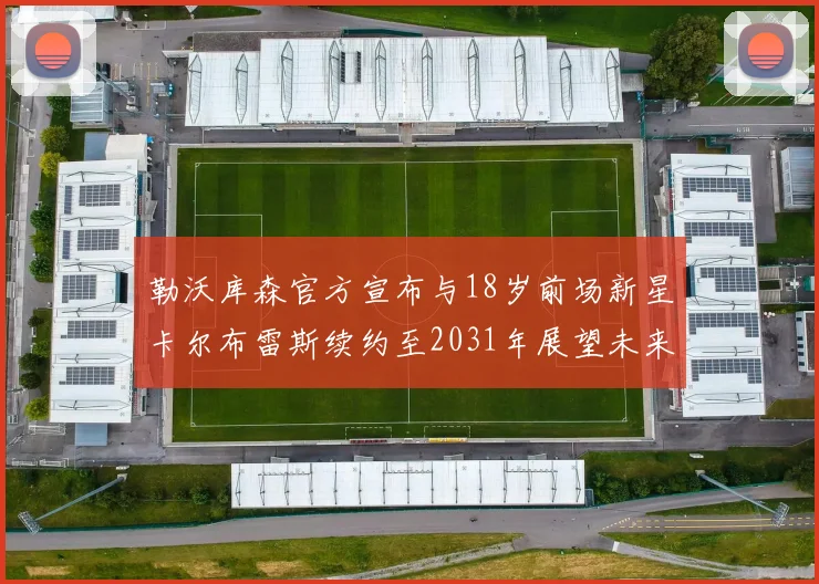 勒沃库森官方宣布与18岁前场新星卡尔布雷斯续约至2031年展望未来